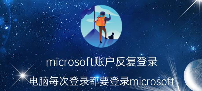 microsoft账户反复登录 电脑每次登录都要登录microsoft？